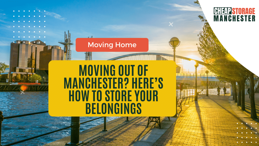 Moving Out of Manchester? Here’s How to Store Your Belongings