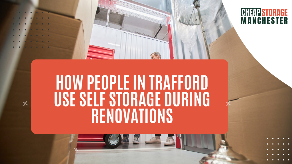 How people in Trafford use self storage during renovations