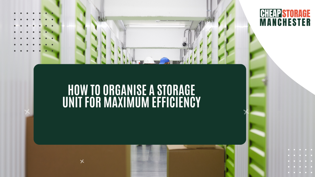 How to Organise a Storage Unit for Maximum Efficiency